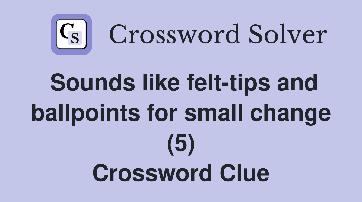Sounds like felttips and ballpoints for small change (5) Crossword